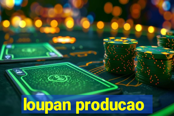 loupan producao